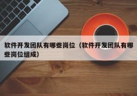 软件开发团队有哪些岗位（软件开发团队有哪些岗位组成）