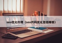 seo优化代理（seo代码优化包括哪些）