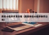 西安小程序开发价格（西安微信小程序制作公司）