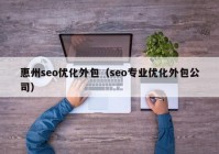 惠州seo优化外包（seo专业优化外包公司）