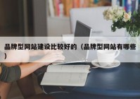 品牌型网站建设比较好的（品牌型网站有哪些）