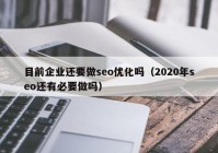 目前企业还要做seo优化吗（2020年seo还有必要做吗）