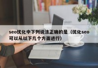 seo优化中下列说法正确的是（优化seo可以从以下几个方面进行）