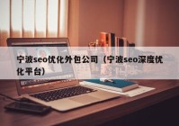 宁波seo优化外包公司（宁波seo深度优化平台）