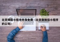 北京微信小程序开发免费（北京做微信小程序的公司）