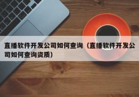 直播软件开发公司如何查询（直播软件开发公司如何查询资质）