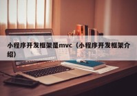 小程序开发框架是mvc（小程序开发框架介绍）