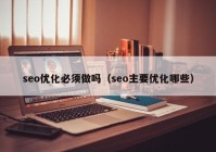 seo优化必须做吗（seo主要优化哪些）