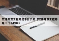 软件开发工程师是干什么的（软件开发工程师是干什么的啊）