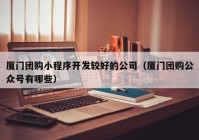 厦门团购小程序开发较好的公司（厦门团购公众号有哪些）