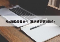 网站建设需要软件（建网站需要花钱吗）