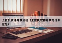 上位机软件开发流程（上位机软件开发是什么意思）