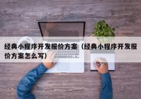 经典小程序开发报价方案（经典小程序开发报价方案怎么写）