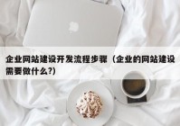 企业网站建设开发流程步骤（企业的网站建设需要做什么?）